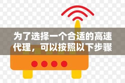 为了选择一个合适的高速代理,可以按照以下步骤进行评估和决策
