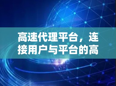 高速代理平台，连接用户与平台的高效桥梁