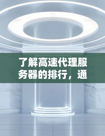 了解高速代理服务器的排行,通常需要从多个角度来分析服务器的性能。以下是一个详细的分析