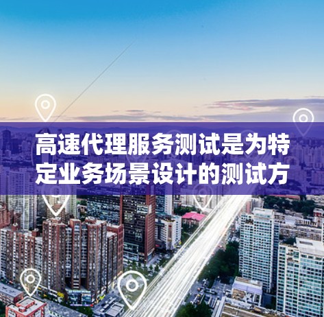 高速代理服务测试是为特定业务场景设计的测试方法,旨在评估代理系统的性能、响应时间以及服务质量。以下是对高速代理服务测试的详细分析和步骤