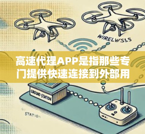 高速代理APP是指那些专门提供快速连接到外部用户(如公司、客户、合作伙伴等)的APP,通常具有以下特点