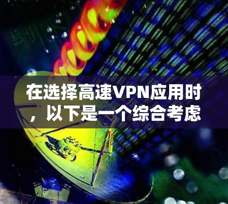 在选择高速VPN应用时,以下是一个综合考虑的因素和推荐指南