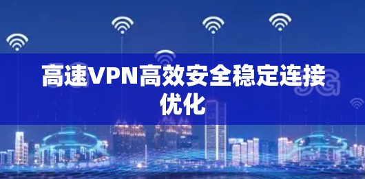 高速VPN高效安全稳定连接优化