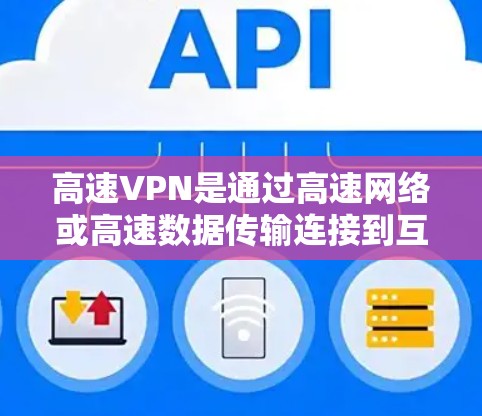 高速VPN是通过高速网络或高速数据传输连接到互联网的网络服务,旨在提供快速、安全的网络连接,尤其适用于需要多设备访问或持续使用多设备的用户。以下是高速VPN的详细分析