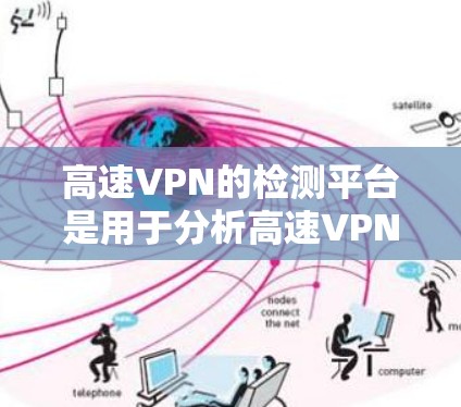 高速VPN的检测平台是用于分析高速VPN网络结构和安全性的工具。以下是这些工具的详细介绍
