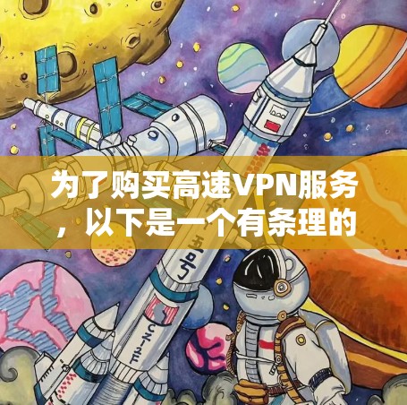 为了购买高速VPN服务,以下是一个有条理的指南,涵盖所有必要的步骤和考虑因素 为了购买高速VPN服务,以下是一个有条理的指南,涵盖所有必要的步骤和考虑因素