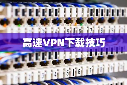 高速VPN下载技巧